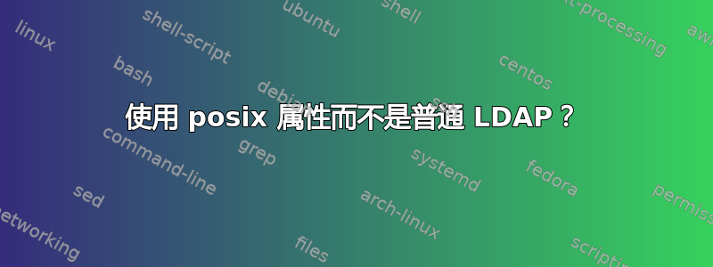 使用 posix 属性而不是普通 LDAP？