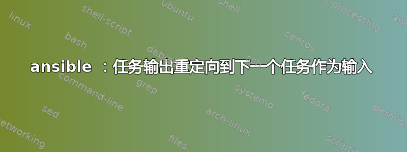 ansible ：任务输出重定向到下一个任务作为输入