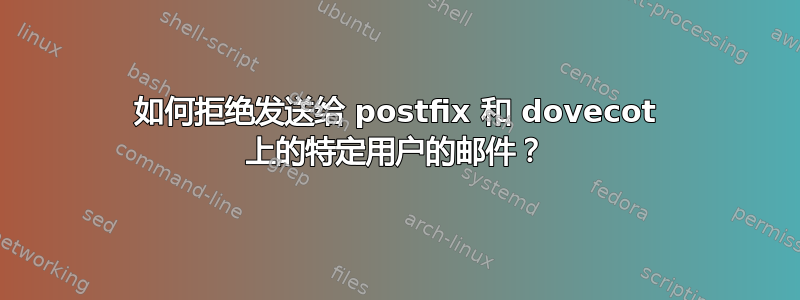 如何拒绝发送给 postfix 和 dovecot 上的特定用户的邮件？