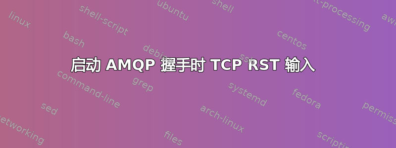 启动 AMQP 握手时 TCP RST 输入 