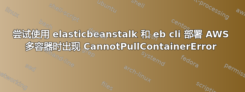 尝试使用 elasticbeanstalk 和 eb cli 部署 AWS 多容器时出现 CannotPullContainerError