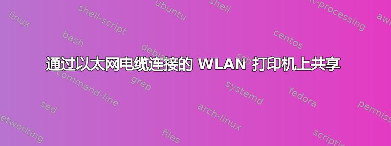 通过以太网电缆连接的 WLAN 打印机上共享