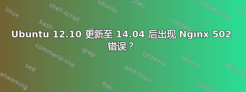 Ubuntu 12.10 更新至 14.04 后出现 Nginx 502 错误？