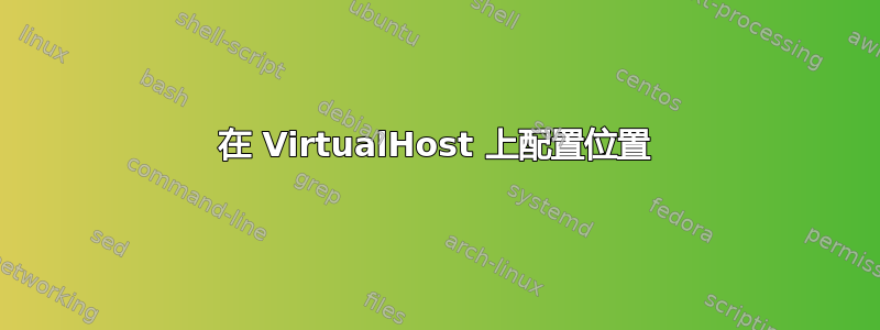 在 VirtualHost 上配置位置