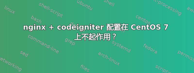 nginx + codeigniter 配置在 CentOS 7 上不起作用？