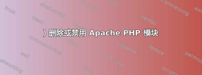 1）删除或禁用 Apache PHP 模块