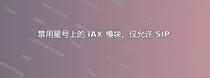 禁用星号上的 IAX 模块。仅允许 SIP