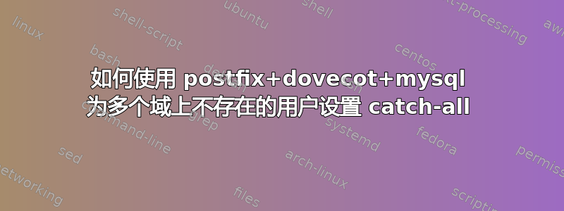 如何使用 postfix+dovecot+mysql 为多个域上不存在的用户设置 catch-all