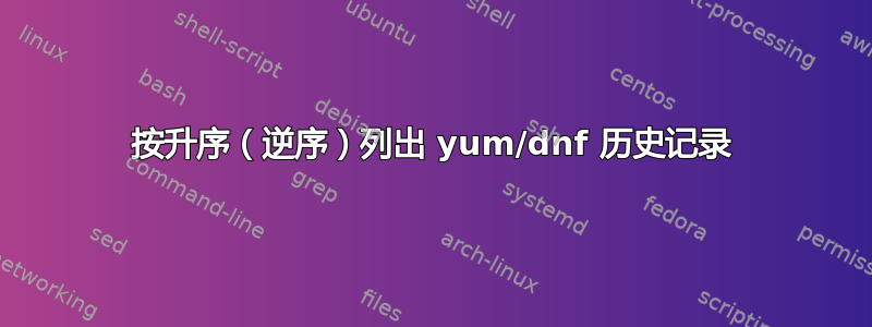 按升序（逆序）列出 yum/dnf 历史记录