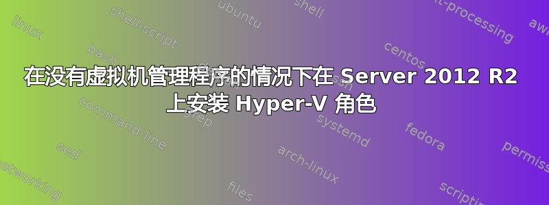 在没有虚拟机管理程序的情况下在 Server 2012 R2 上安装 Hyper-V 角色