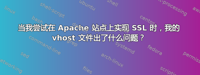 当我尝试在 Apache 站点上实现 SSL 时，我的 vhost 文件出了什么问题？