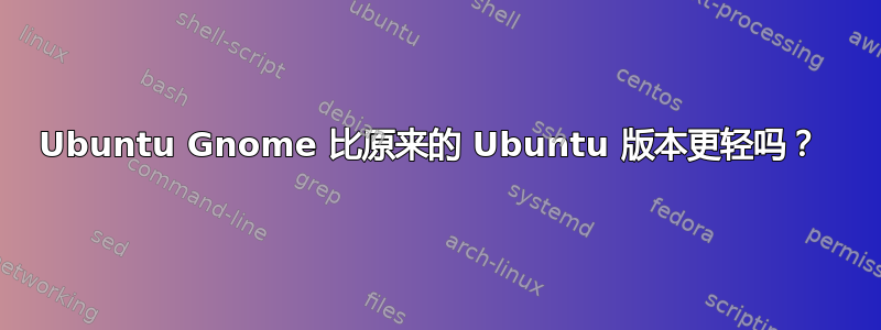 Ubuntu Gnome 比原来的 Ubuntu 版本更轻吗？ 