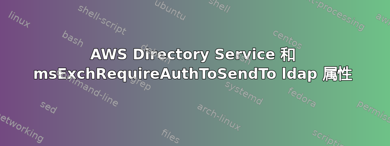 AWS Directory Service 和 msExchRequireAuthToSendTo ldap 属性