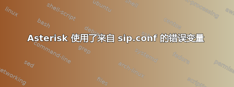 Asterisk 使用了来自 sip.conf 的错误变量