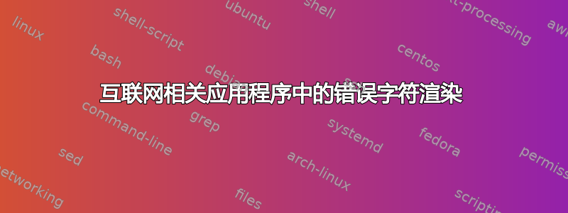 互联网相关应用程序中的错误字符渲染