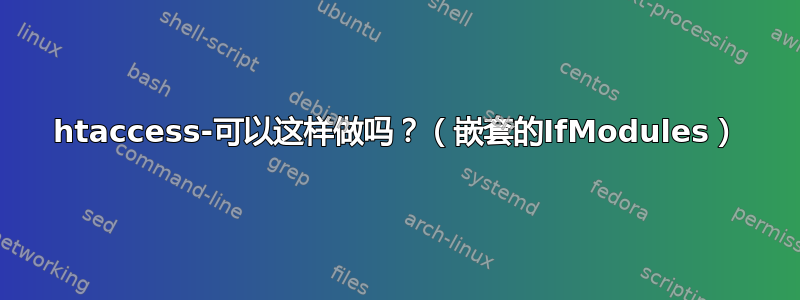 htaccess-可以这样做吗？（嵌套的IfModules）