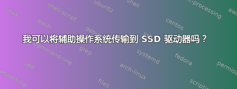 我可以将辅助操作系统传输到 SSD 驱动器吗？ 