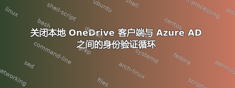 关闭本地 OneDrive 客户端与 Azure AD 之间的身份验证循环