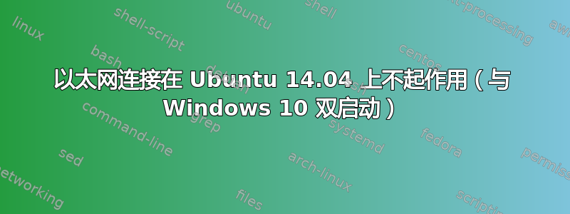 以太网连接在 Ubuntu 14.04 上不起作用（与 Windows 10 双启动）