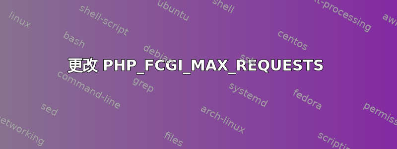 更改 PHP_FCGI_MAX_REQUESTS