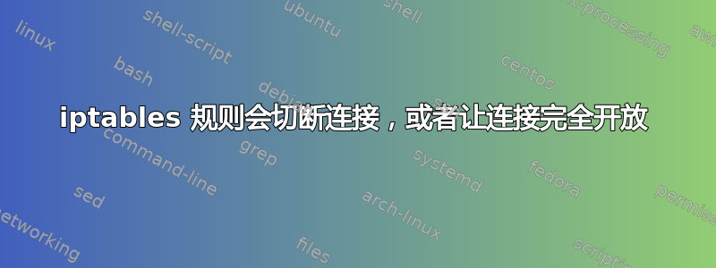 iptables 规则会切断连接，或者让连接完全开放