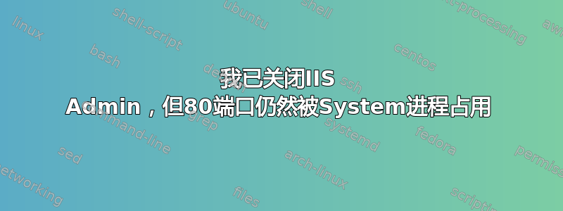 我已关闭IIS Admin，但80端口仍然被System进程占用