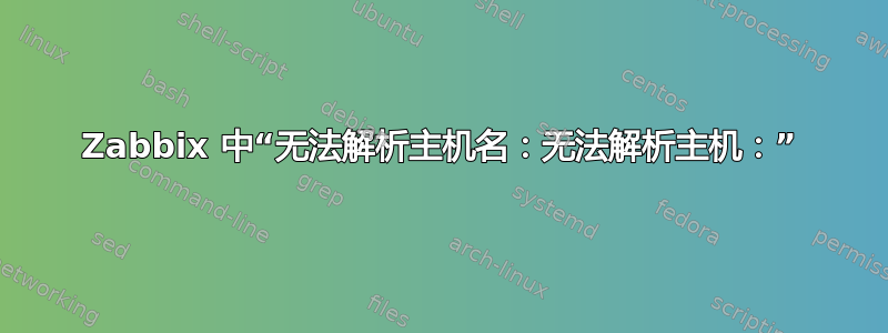 Zabbix 中“无法解析主机名：无法解析主机：”