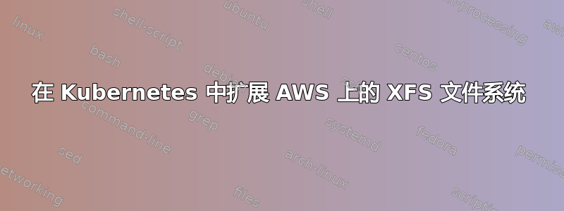 在 Kubernetes 中扩展 AWS 上的 XFS 文件系统