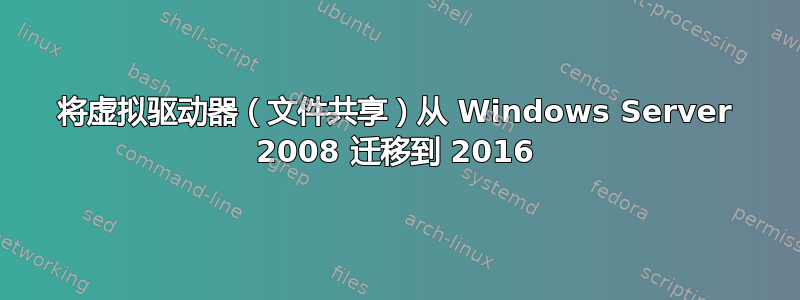 将虚拟驱动器（文件共享）从 Windows Server 2008 迁移到 2016