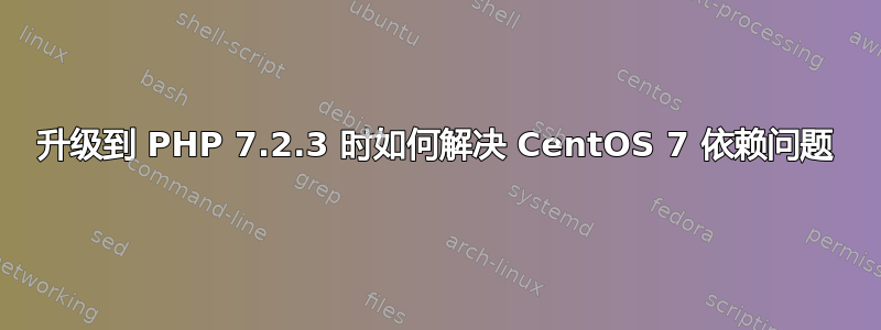 升级到 PHP 7.2.3 时如何解决 CentOS 7 依赖问题