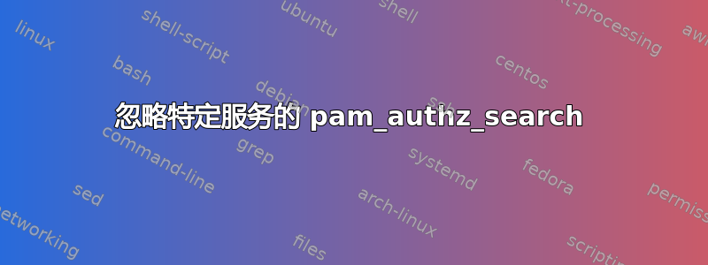 忽略特定服务的 pam_authz_search