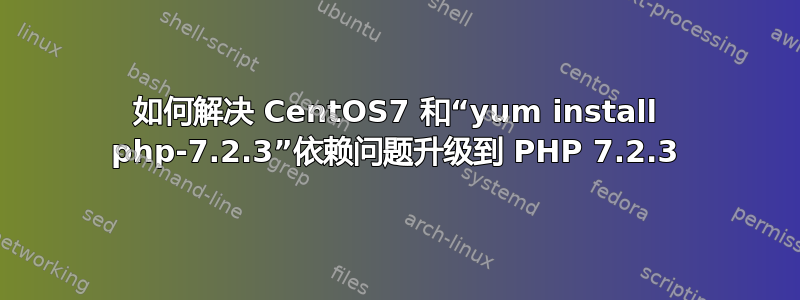 如何解决 CentOS7 和“yum install php-7.2.3”依赖问题升级到 PHP 7.2.3