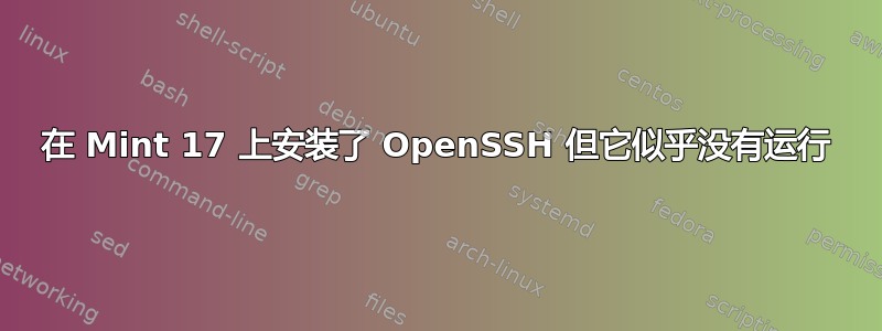 在 Mint 17 上安装了 OpenSSH 但它似乎没有运行