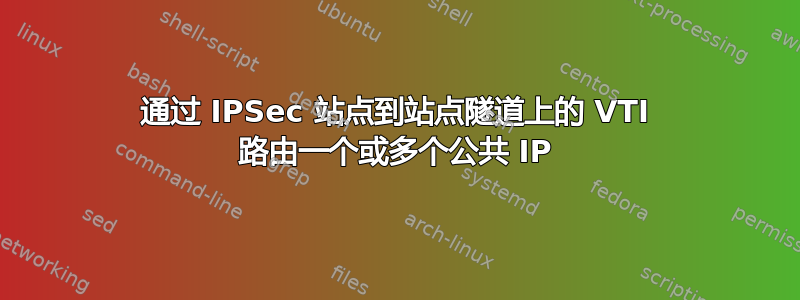 通过 IPSec 站点到站点隧道上的 VTI 路由一个或多个公共 IP