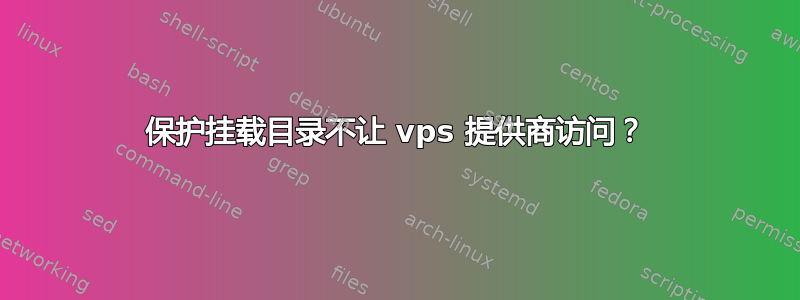 保护挂载目录不让 vps 提供商访问？