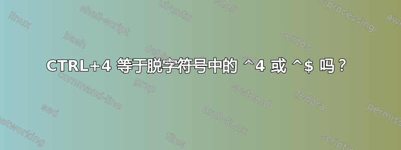 CTRL+4 等于脱字符号中的 ^4 或 ^$ 吗？