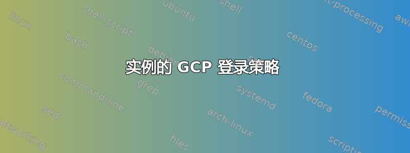 实例的 GCP 登录策略