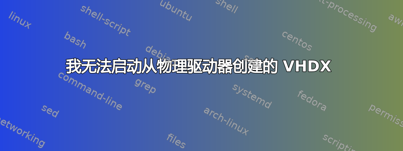 我无法启动从物理驱动器创建的 VHDX