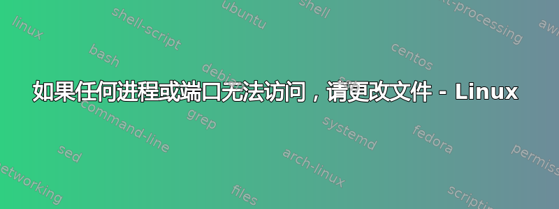 如果任何进程或端口无法访问，请更改文件 - Linux