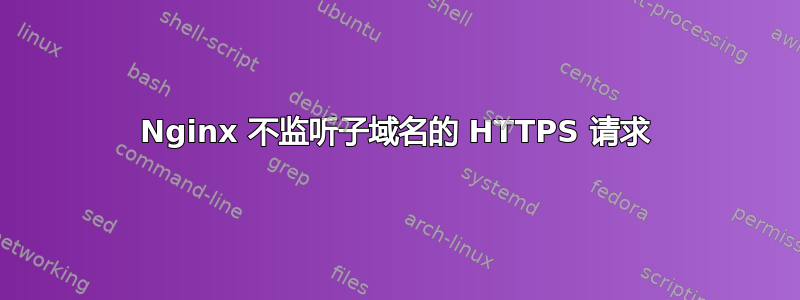 Nginx 不监听子域名的 HTTPS 请求