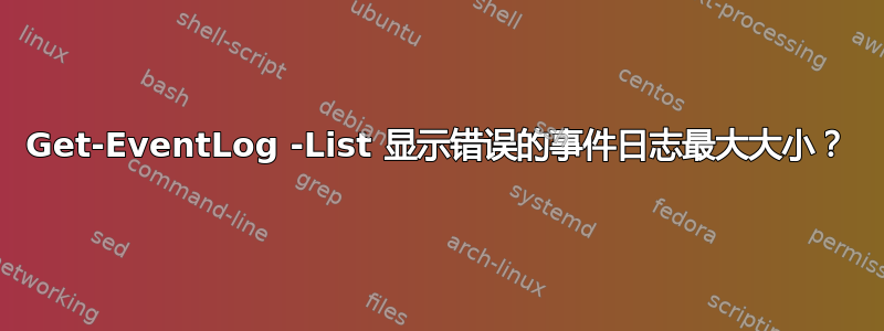 Get-EventLog -List 显示错误的事件日志最大大小？