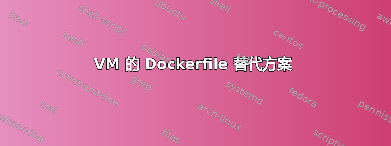 VM 的 Dockerfile 替代方案