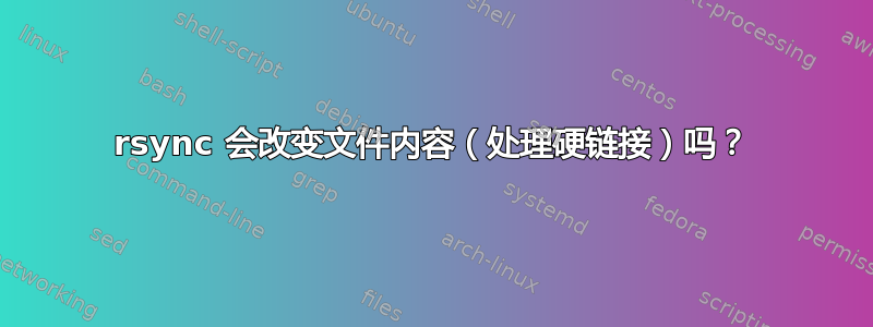 rsync 会改变文件内容（处理硬链接）吗？