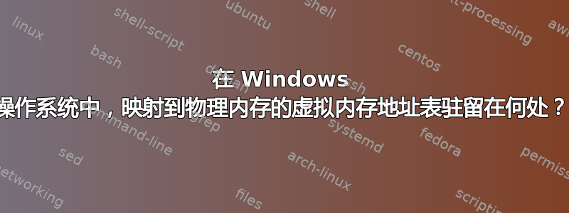 在 Windows 操作系统中，映射到物理内存的虚拟内存地址表驻留在何处？