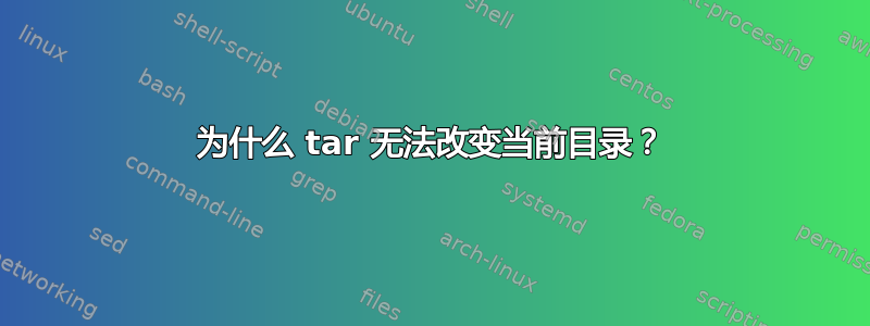 为什么 tar 无法改变当前目录？