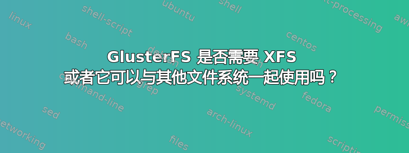 GlusterFS 是否需要 XFS 或者它可以与其他文件系统一起使用吗？