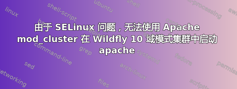 由于 SELinux 问题，无法使用 Apache mod_cluster 在 Wildfly 10 域模式集群中启动 apache