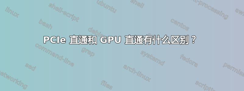 PCIe 直通和 GPU 直通有什么区别？