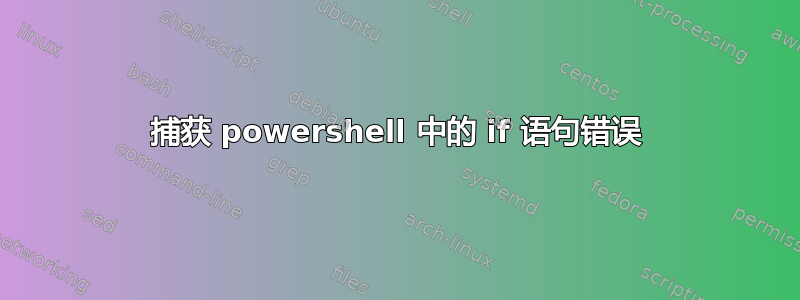 捕获 powershell 中的 if 语句错误