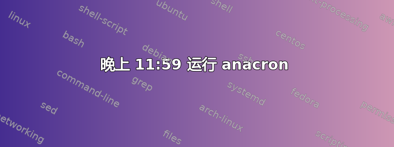 晚上 11:59 运行 anacron